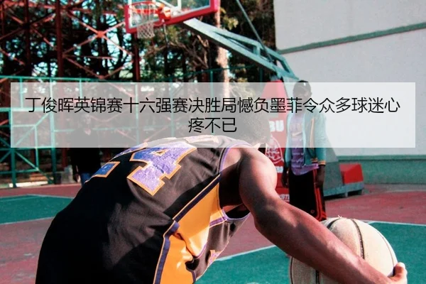 丁俊晖英锦赛十六强赛决胜局憾负墨菲令众多球迷心疼不已